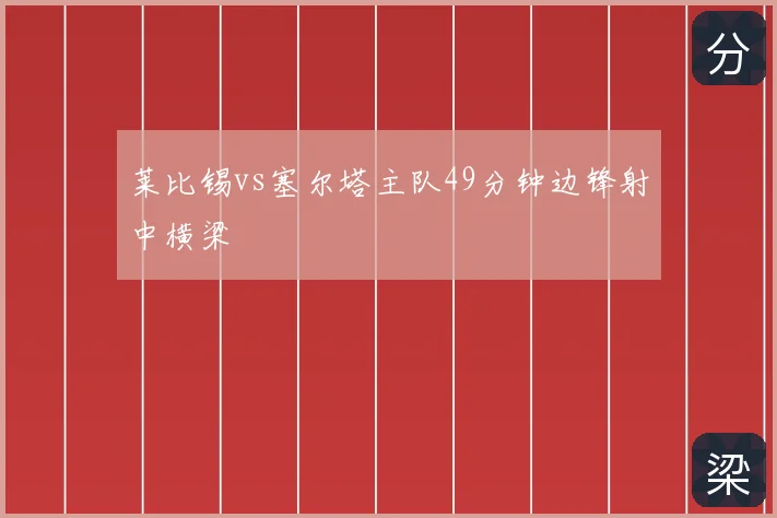 莱比锡vs塞尔塔主队49分钟边锋射中横梁