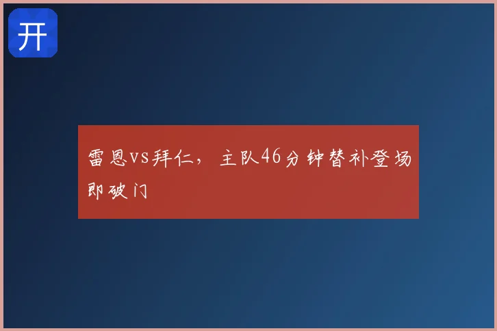 雷恩vs拜仁，主队46分钟替补登场即破门