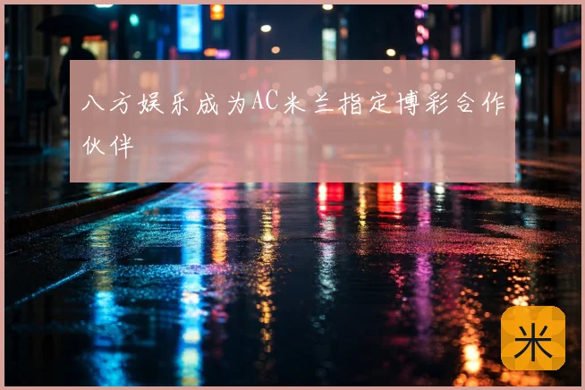 八方娱乐成为AC米兰指定博彩合作伙伴