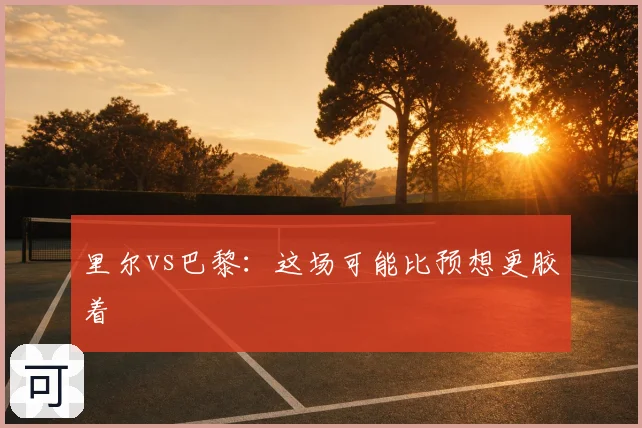 里尔vs巴黎：这场可能比预想更胶着