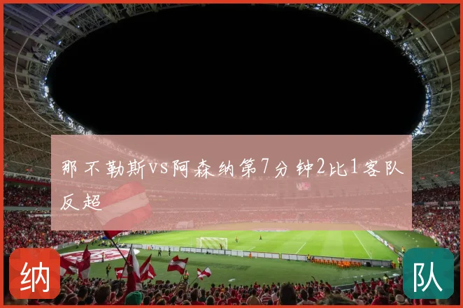 那不勒斯vs阿森纳第7分钟2比1客队反超