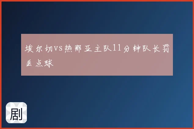 埃尔切vs热那亚主队11分钟队长罚丢点球